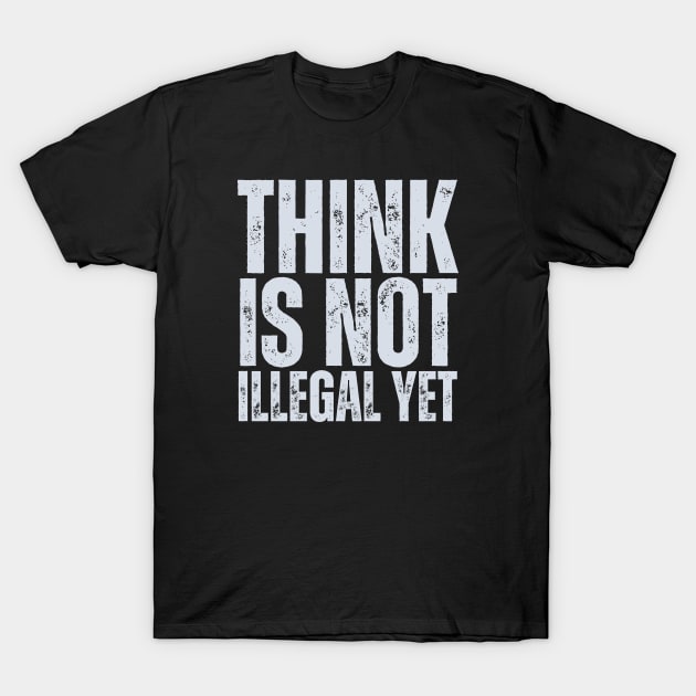 Think Is Not Illegal Yet T-Shirt by HobbyAndArt